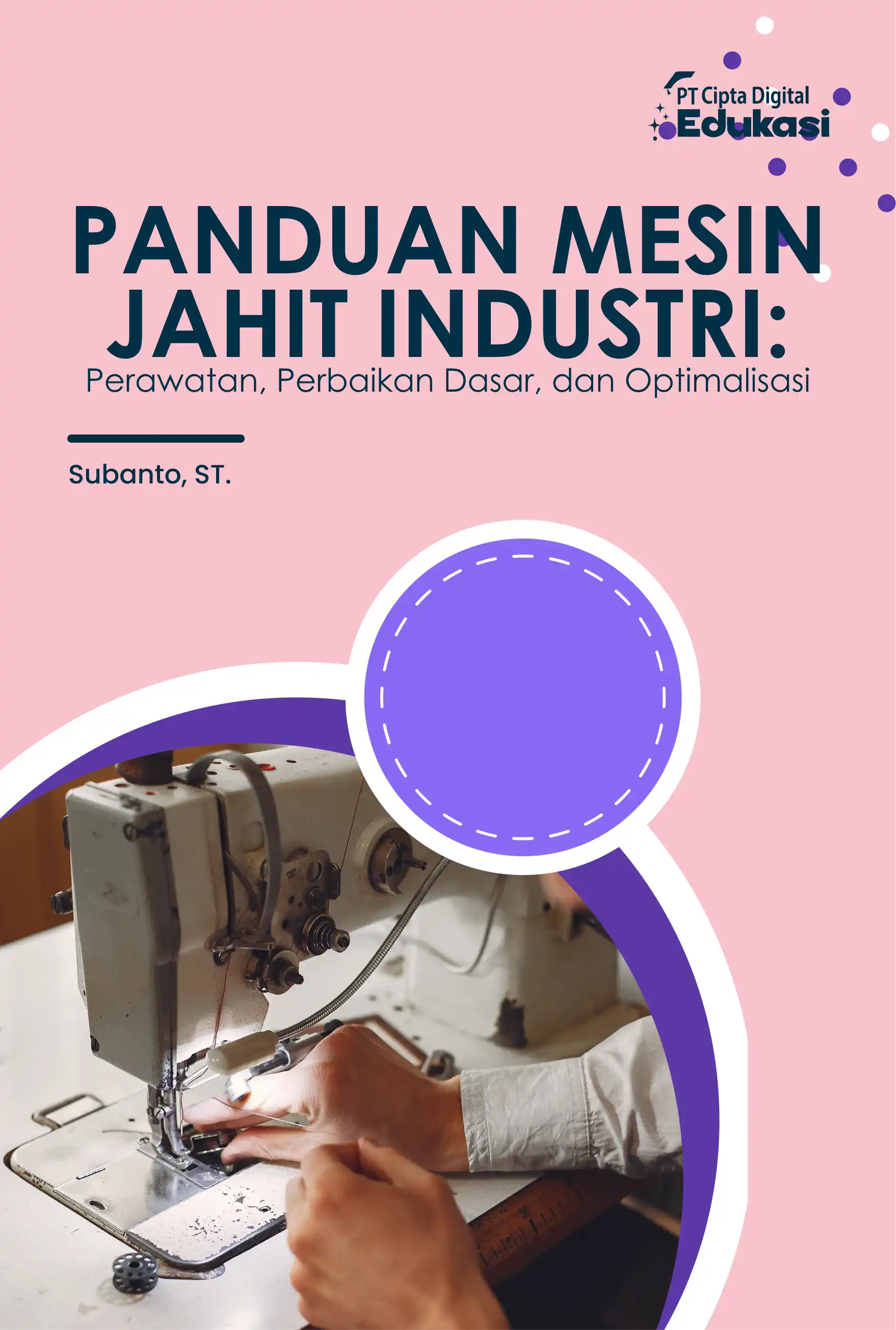 Panduan Mesin Jahit Industri: Perawatan,  Perbaikan Dasar, dan Optimalisasi 